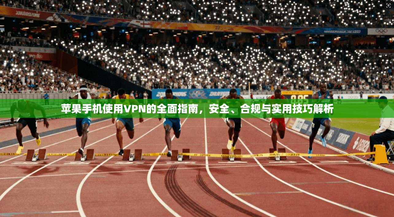 苹果手机使用VPN的全面指南，安全、合规与实用技巧解析