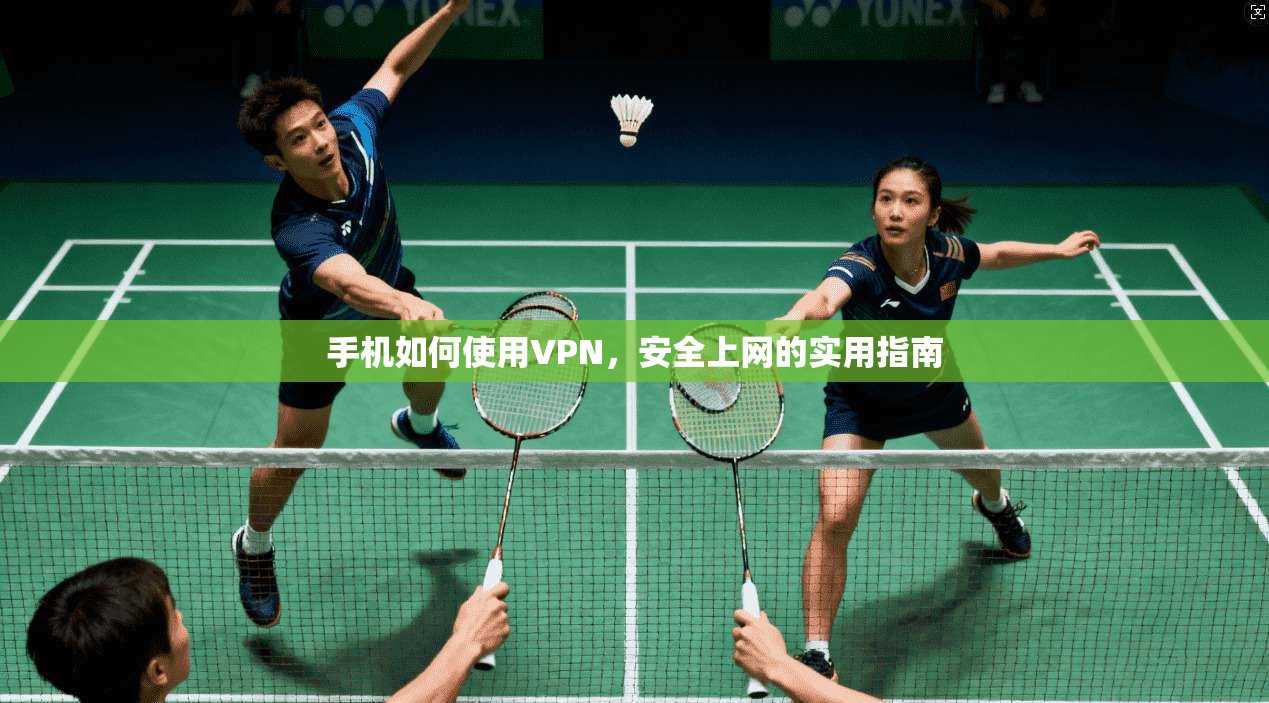 手机如何使用VPN，安全上网的实用指南