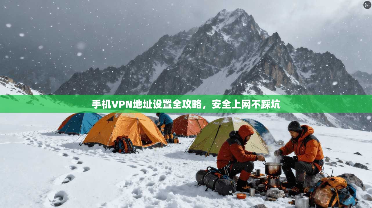 手机VPN地址设置全攻略，安全上网不踩坑