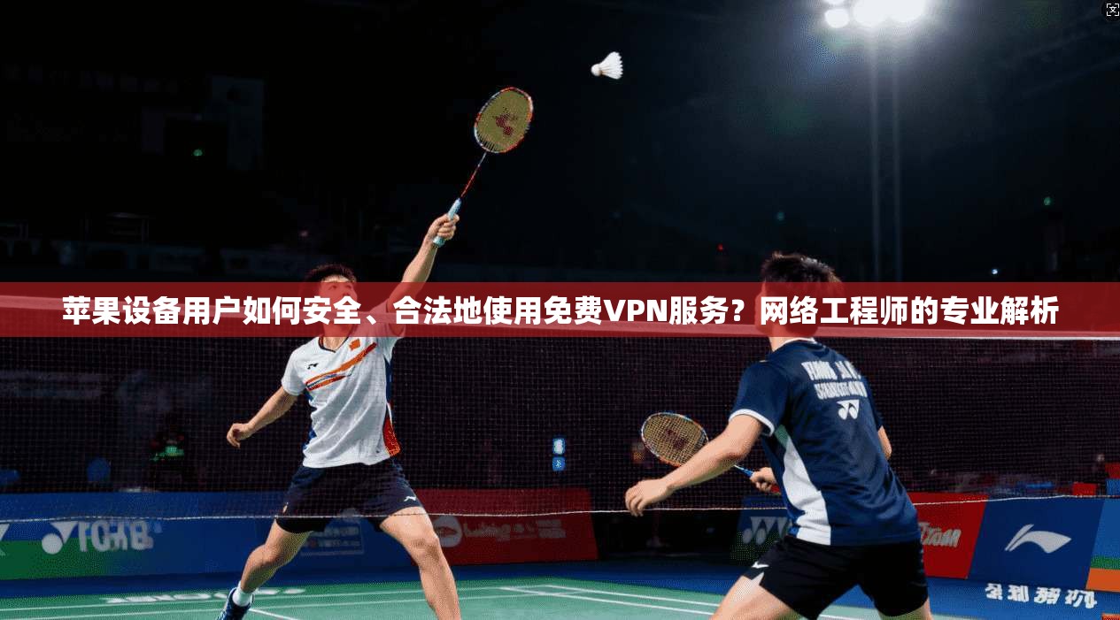 苹果设备用户如何安全、合法地使用免费VPN服务?网络工程师的专业解析