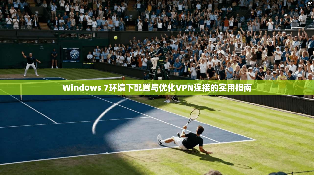 Windows 7环境下配置与优化VPN连接的实用指南