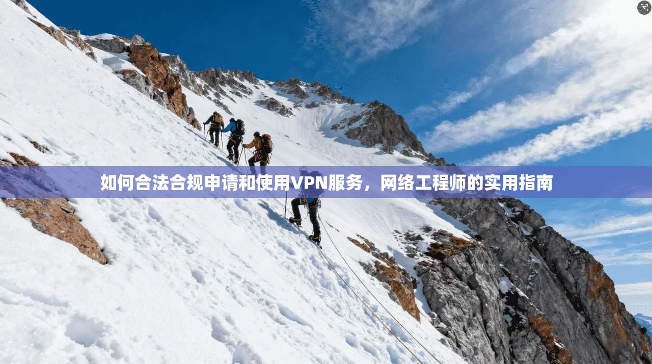 如何合法合规申请和使用VPN服务，网络工程师的实用指南