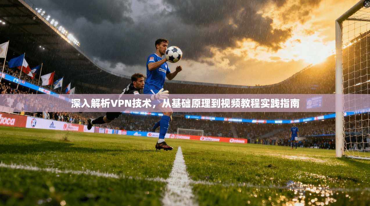 深入解析VPN技术,从基础原理到视频教程实践指南