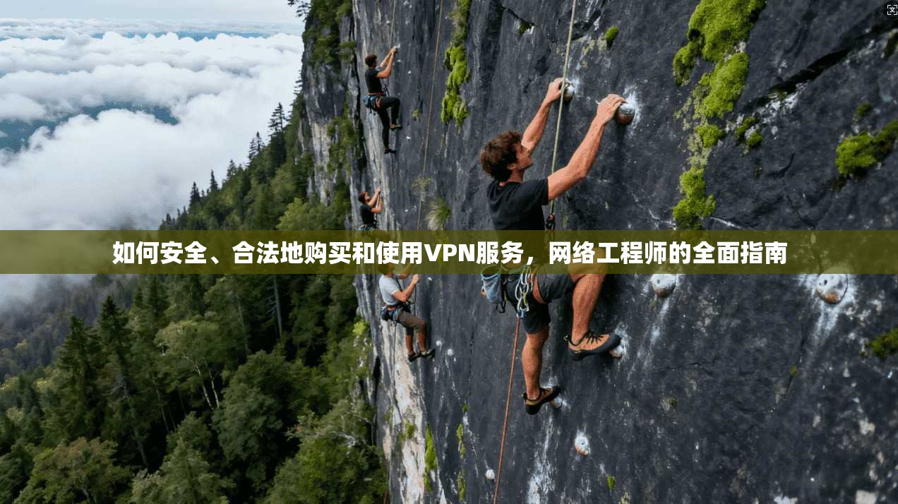 如何安全、合法地购买和使用VPN服务，网络工程师的全面指南
