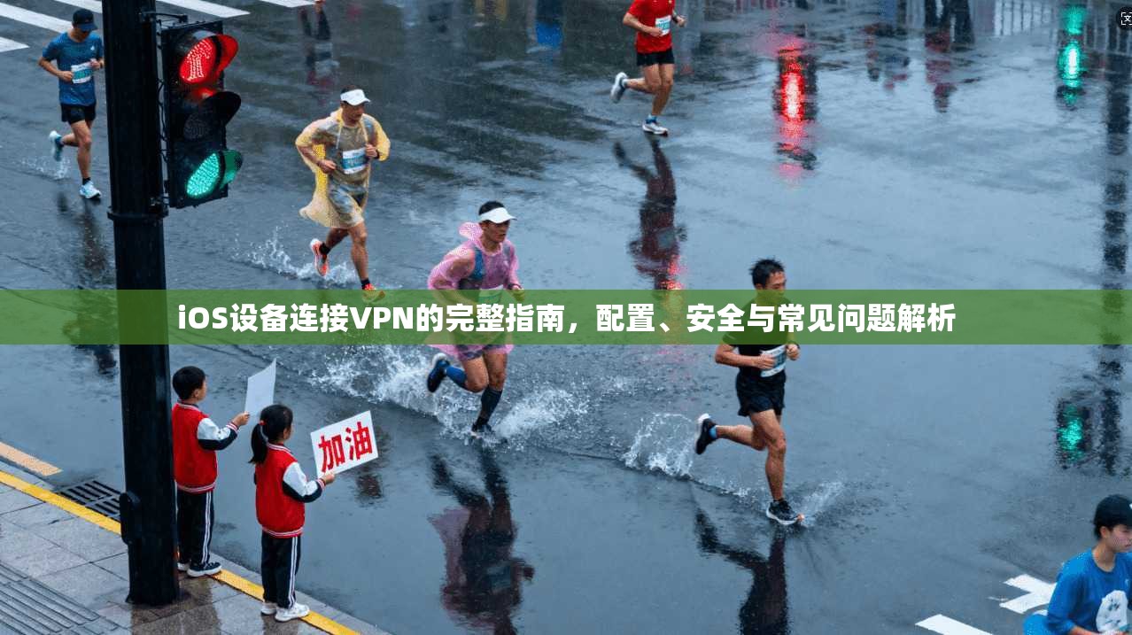 iOS设备连接VPN的完整指南,配置、安全与常见问题解析