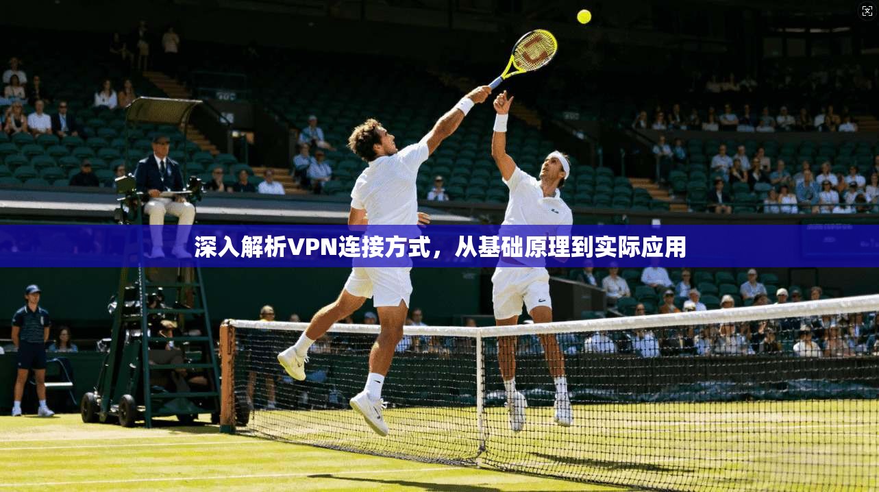 深入解析VPN连接方式，从基础原理到实际应用