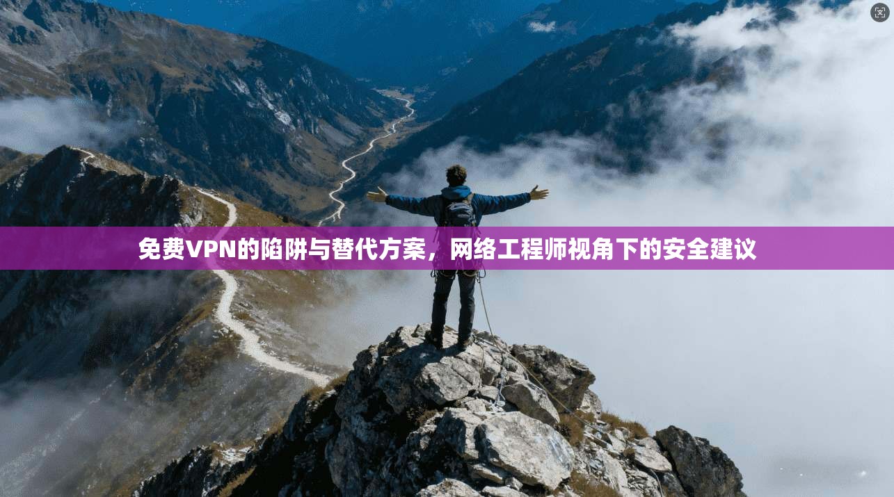免费VPN的陷阱与替代方案,网络工程师视角下的安全建议 免费VPN的陷阱与替代方案,网络工程师视角下的安全建议
