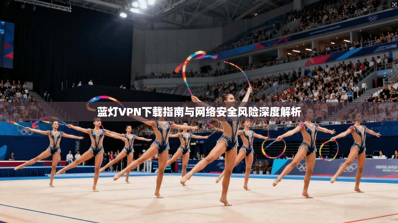 蓝灯VPN下载指南与网络安全风险深度解析