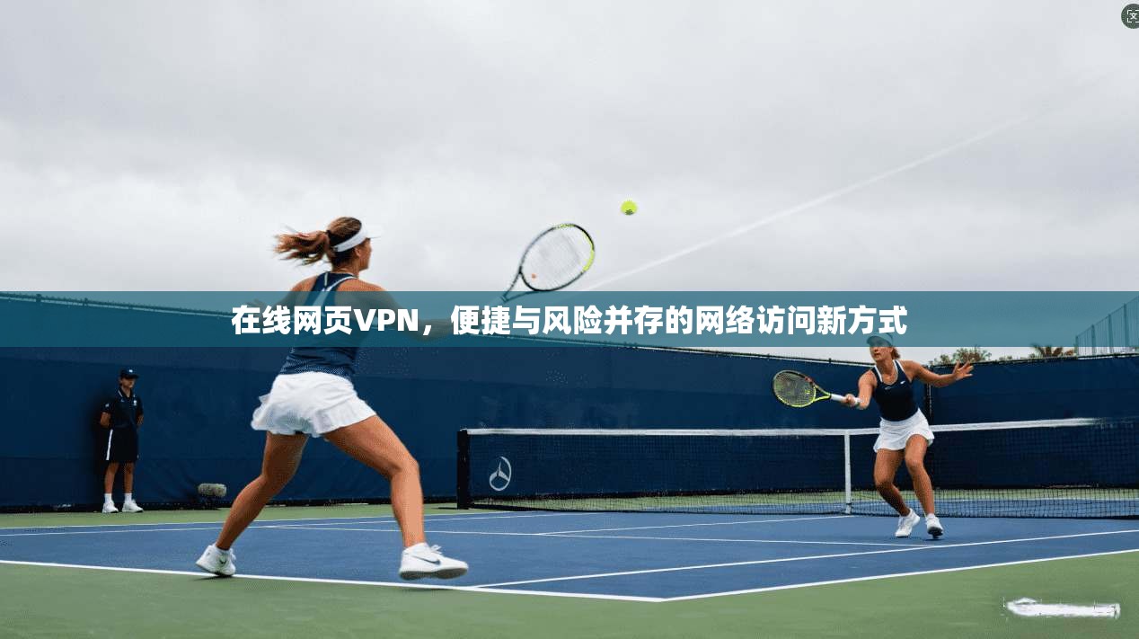 在线网页VPN，便捷与风险并存的网络访问新方式