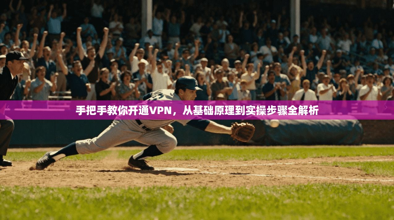 手把手教你开通VPN，从基础原理到实操步骤全解析