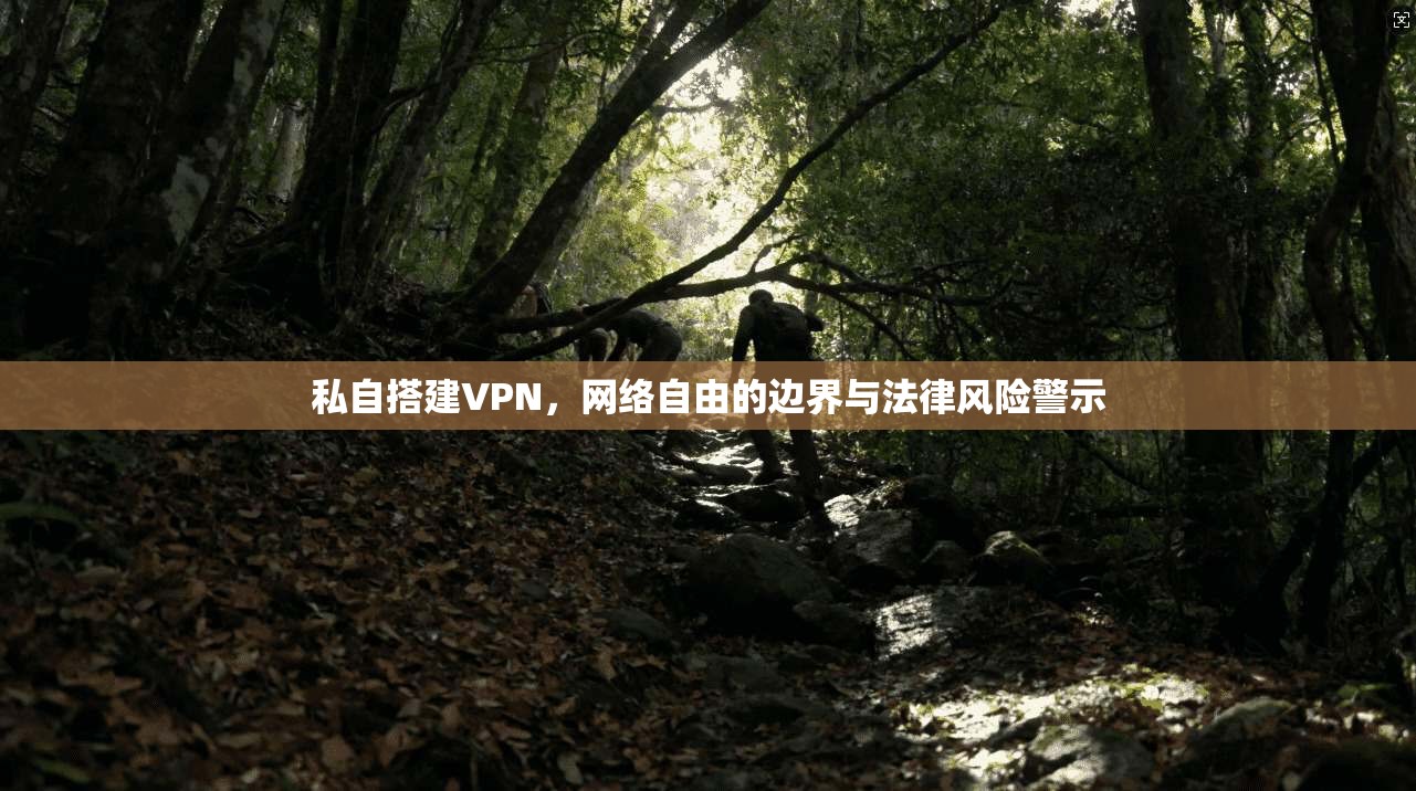 私自搭建VPN，网络自由的边界与法律风险警示