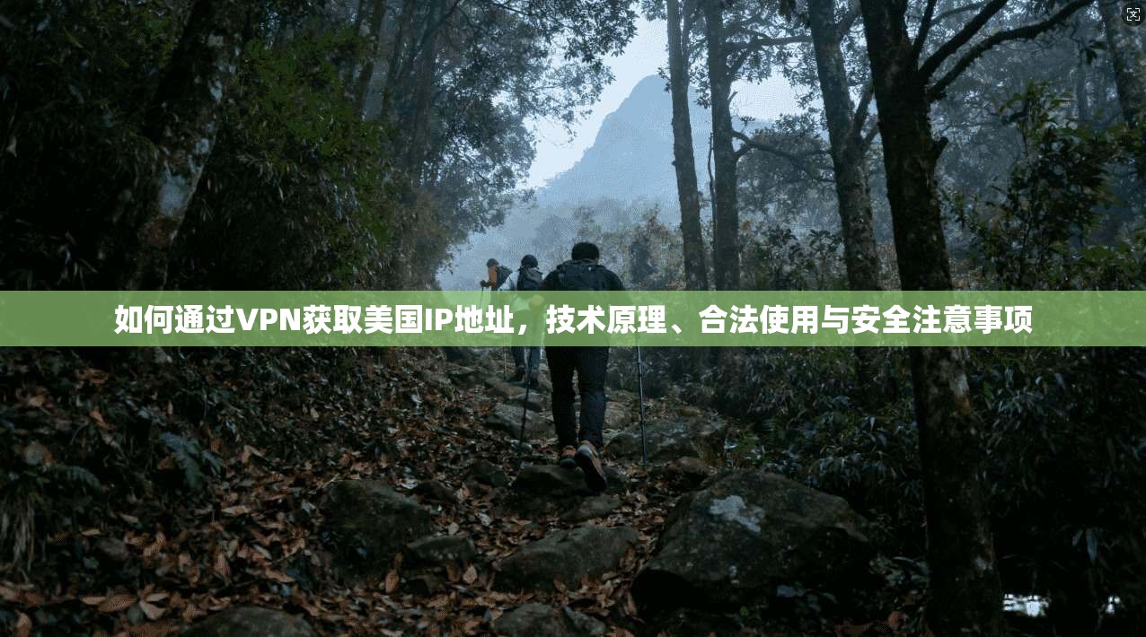 如何通过VPN获取美国IP地址，技术原理、合法使用与安全注意事项