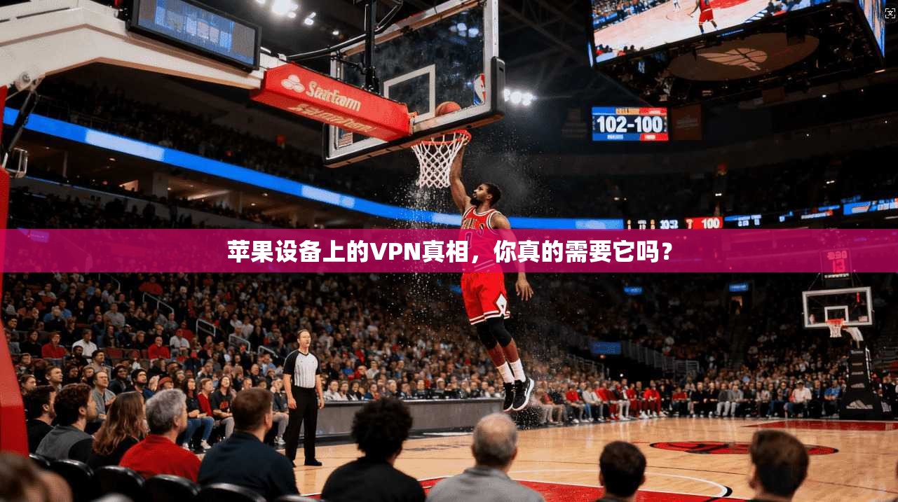 苹果设备上的VPN真相，你真的需要它吗？