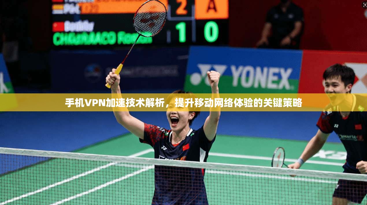 手机VPN加速技术解析，提升移动网络体验的关键策略