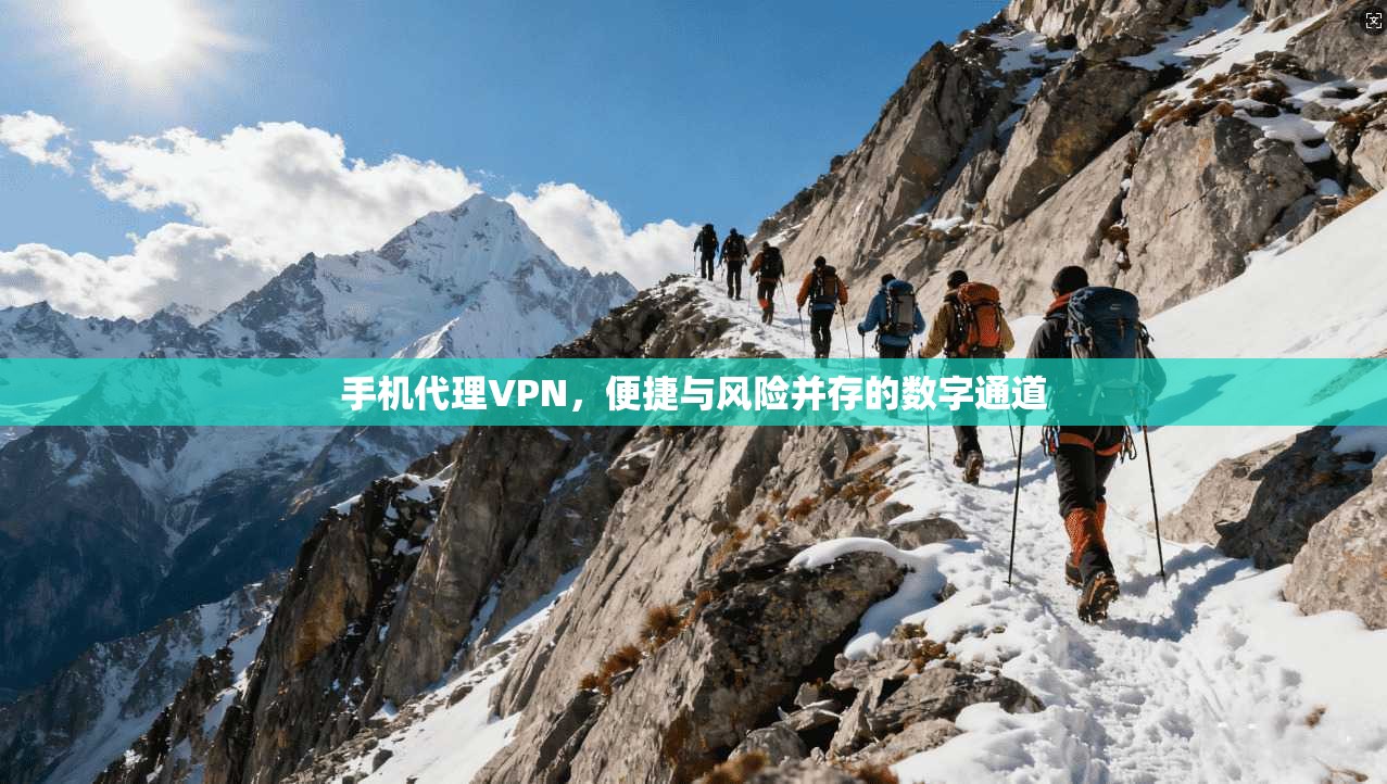 手机代理VPN，便捷与风险并存的数字通道