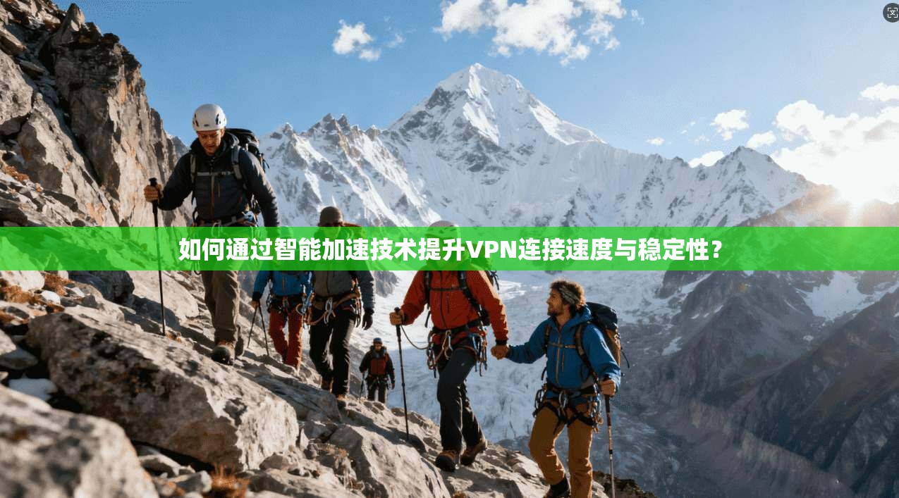 如何通过智能加速技术提升VPN连接速度与稳定性？