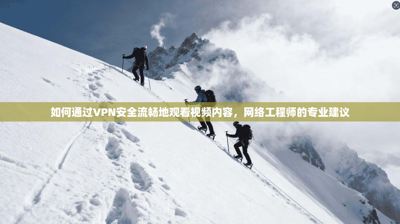 如何通过VPN安全流畅地观看视频内容,网络工程师的专业建议