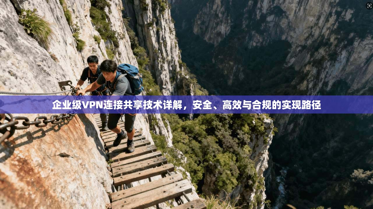 企业级VPN连接共享技术详解，安全、高效与合规的实现路径