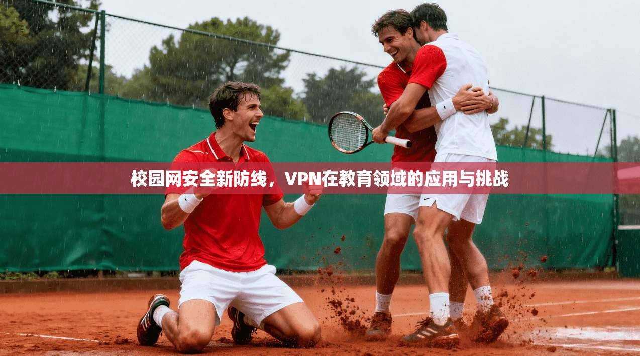 校园网安全新防线，VPN在教育领域的应用与挑战