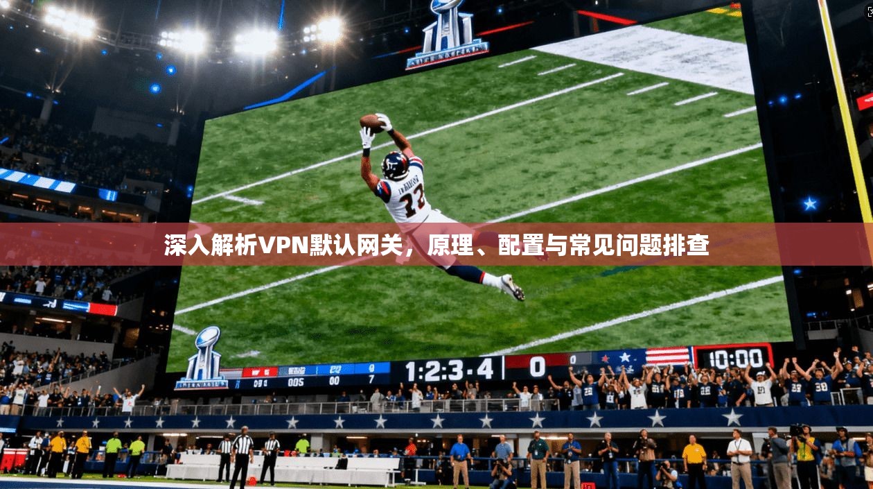 深入解析VPN默认网关,原理、配置与常见问题排查