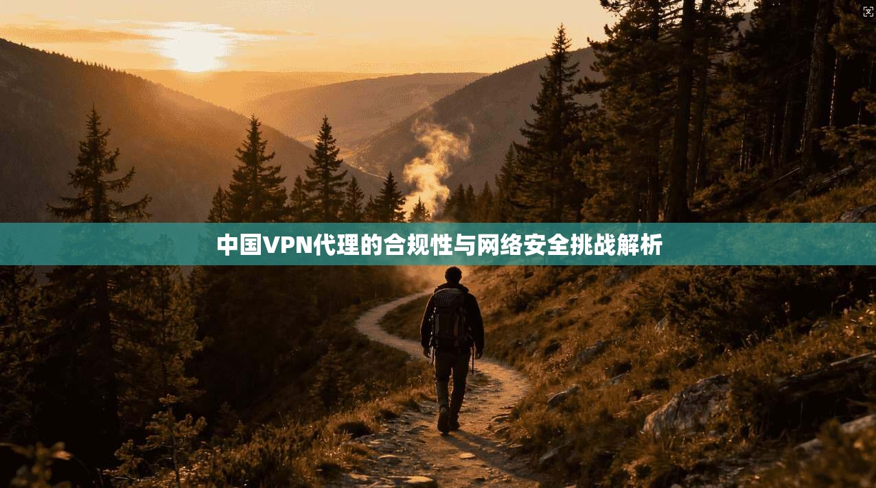 中国VPN代理的合规性与网络安全挑战解析
