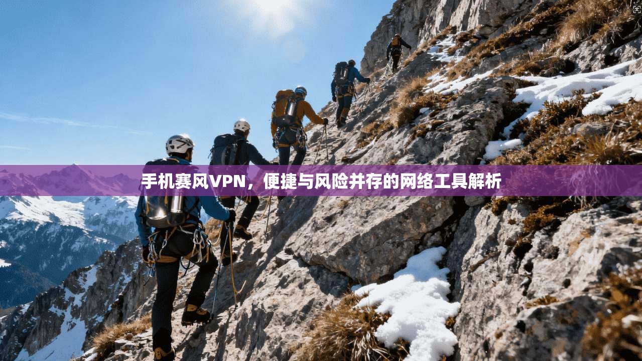 手机赛风VPN，便捷与风险并存的网络工具解析
