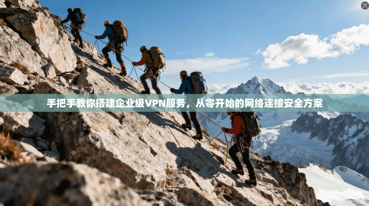 手把手教你搭建企业级VPN服务，从零开始的网络连接安全方案
