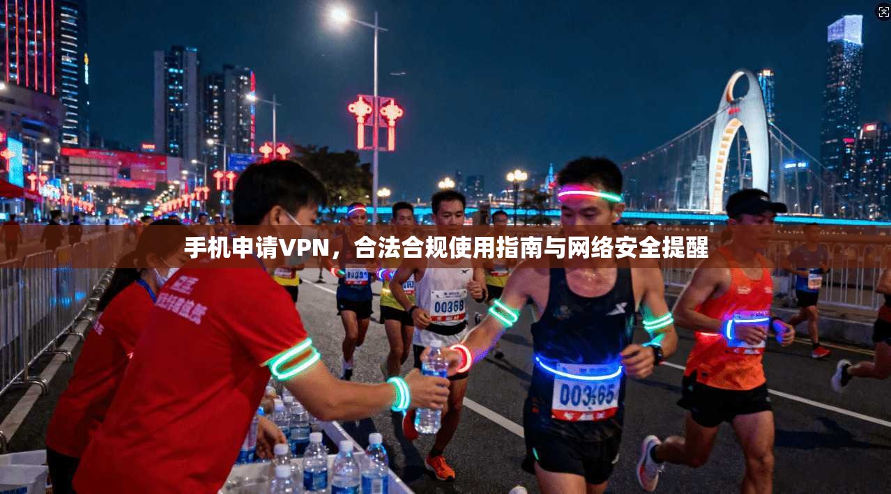 手机申请VPN，合法合规使用指南与网络安全提醒