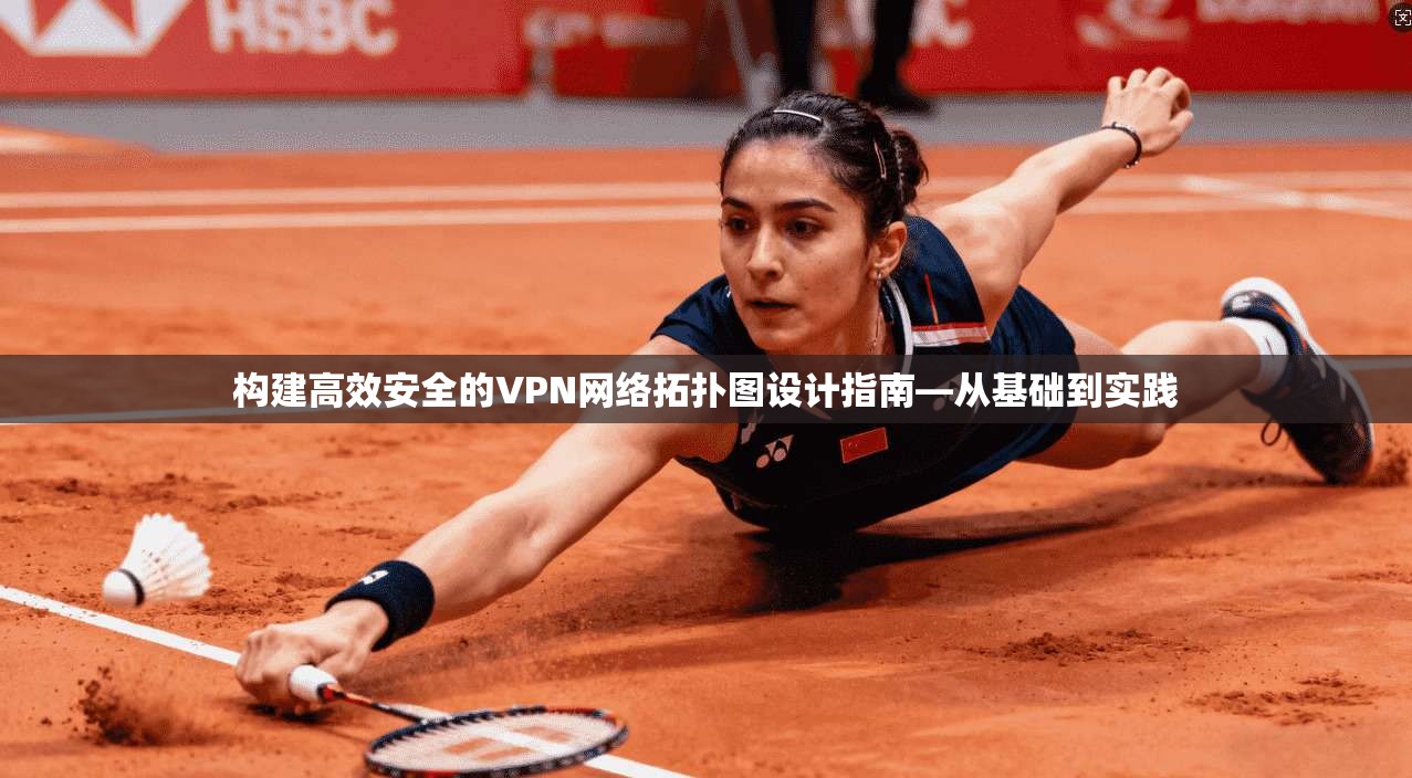 构建高效安全的VPN网络拓扑图设计指南—从基础到实践