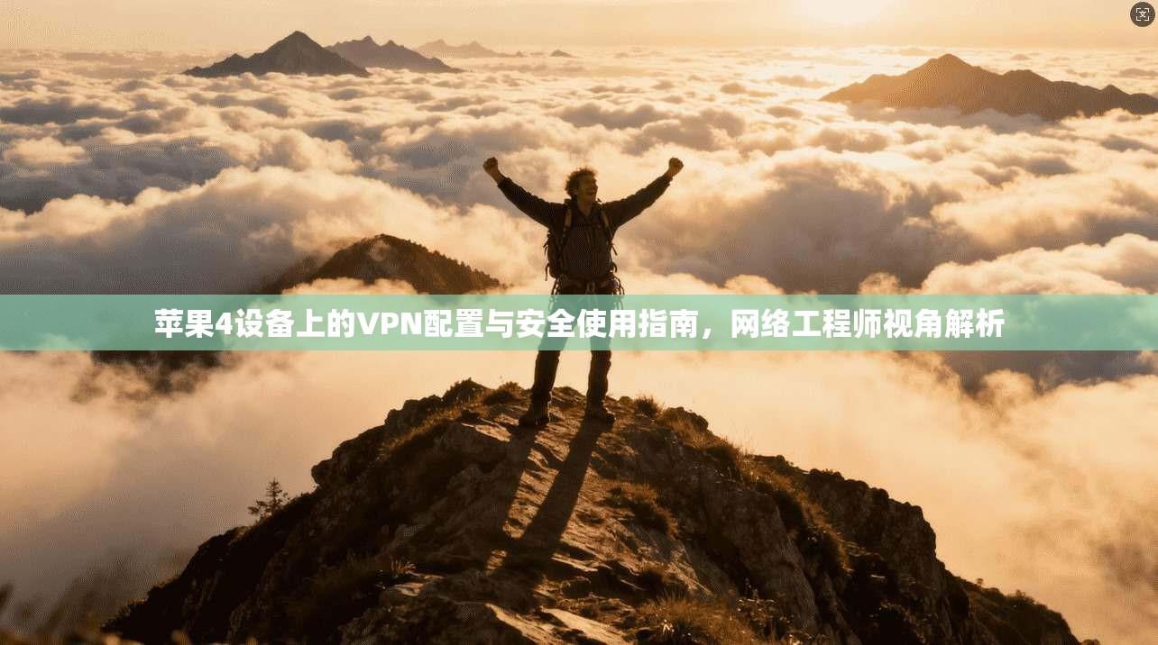 苹果4设备上的VPN配置与安全使用指南，网络工程师视角解析