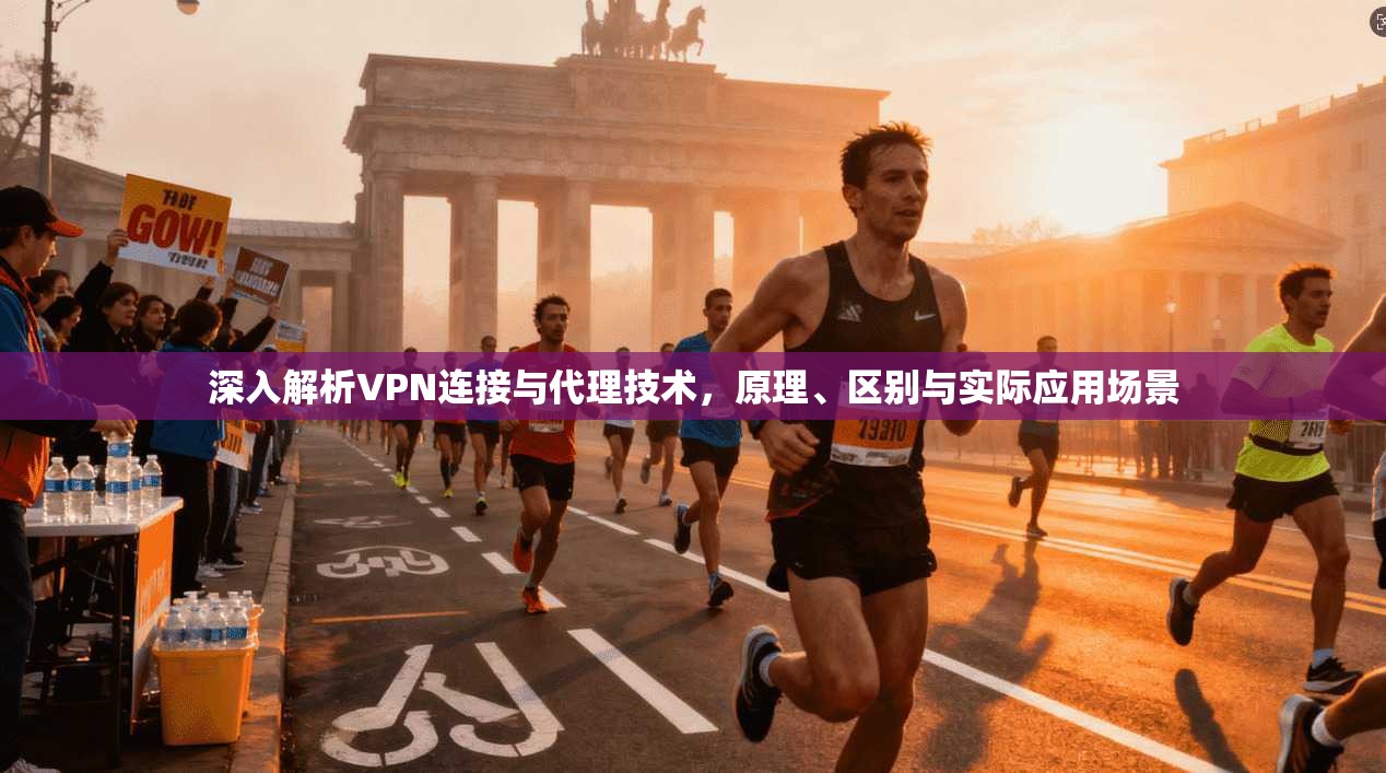 深入解析VPN连接与代理技术，原理、区别与实际应用场景