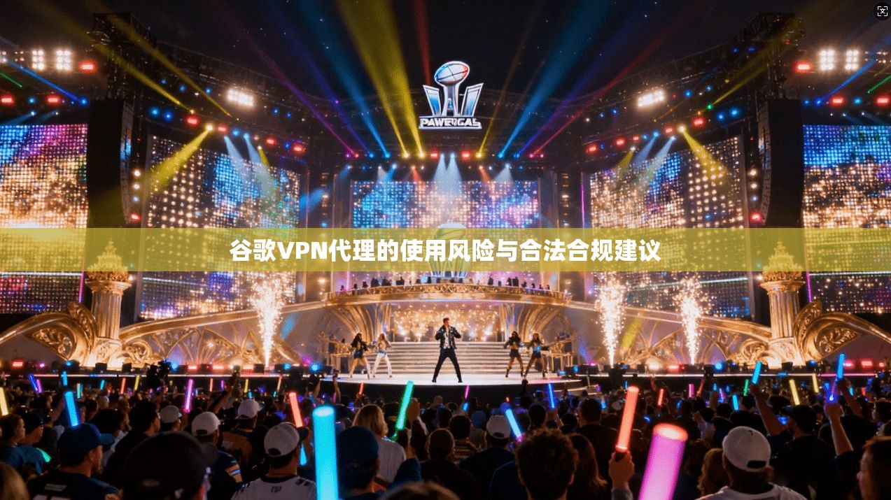 谷歌VPN代理的使用风险与合法合规建议