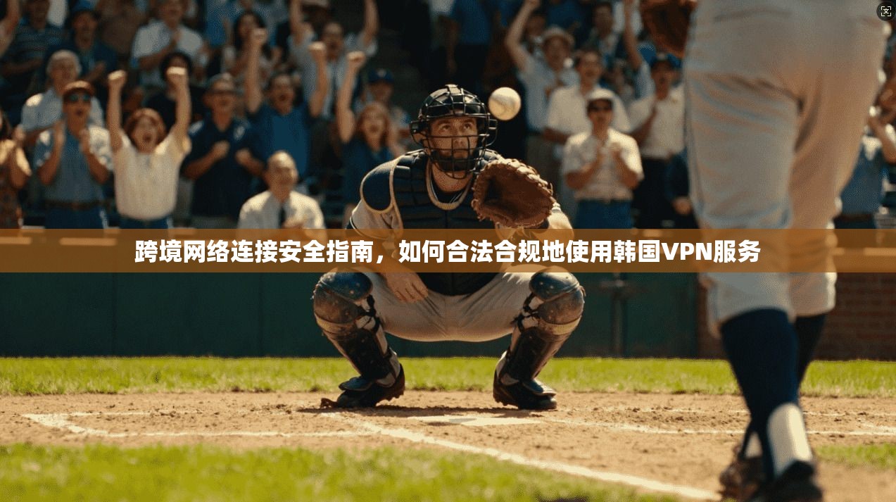 跨境网络连接安全指南，如何合法合规地使用韩国VPN服务