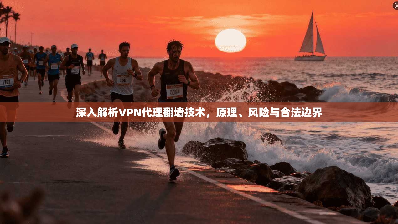 深入解析VPN代理翻墙技术，原理、风险与合法边界
