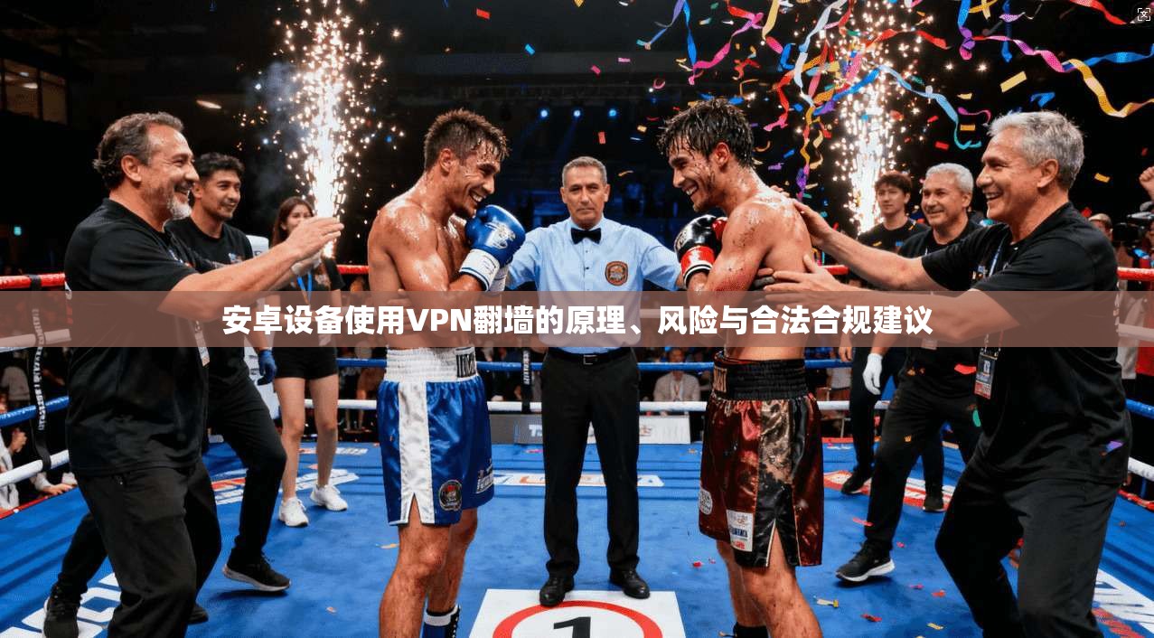 安卓设备使用VPN翻墙的原理、风险与合法合规建议