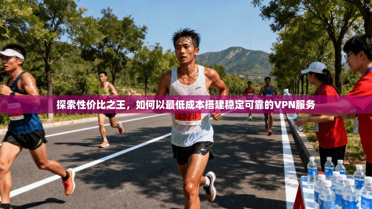 探索性价比之王，如何以最低成本搭建稳定可靠的VPN服务