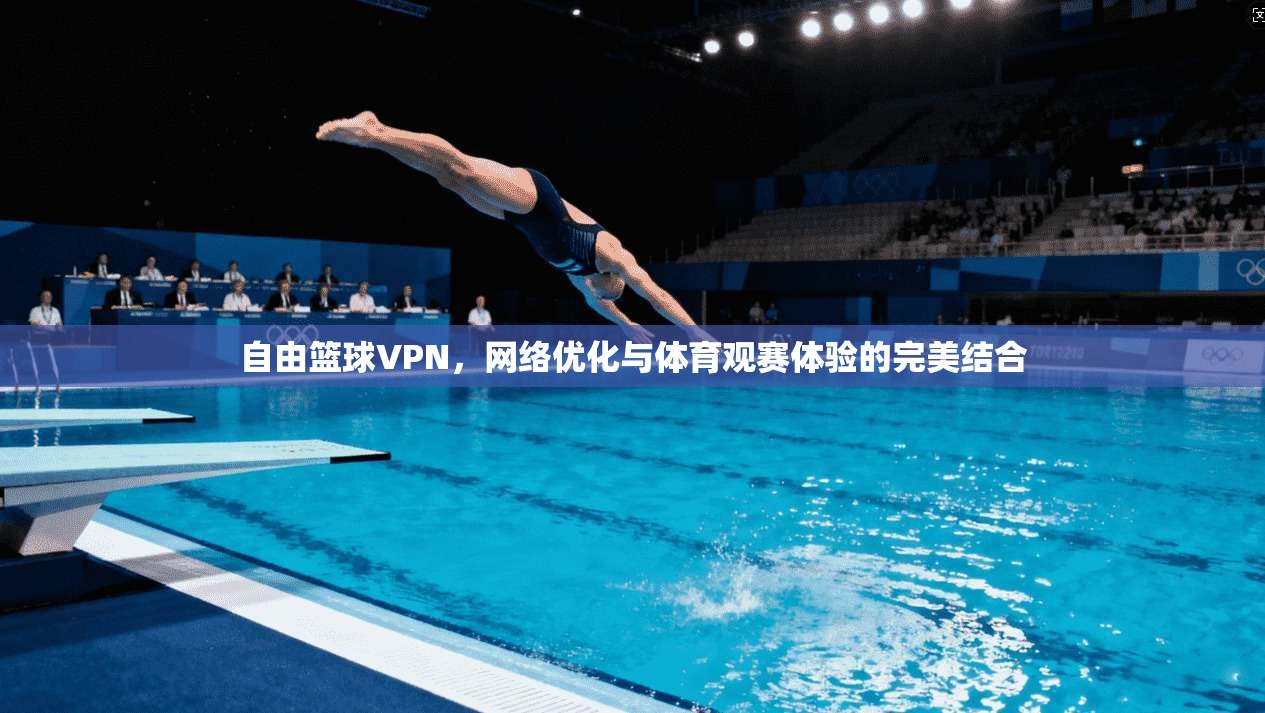 自由篮球VPN，网络优化与体育观赛体验的完美结合