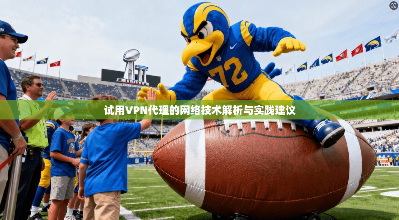 试用VPN代理的网络技术解析与实践建议