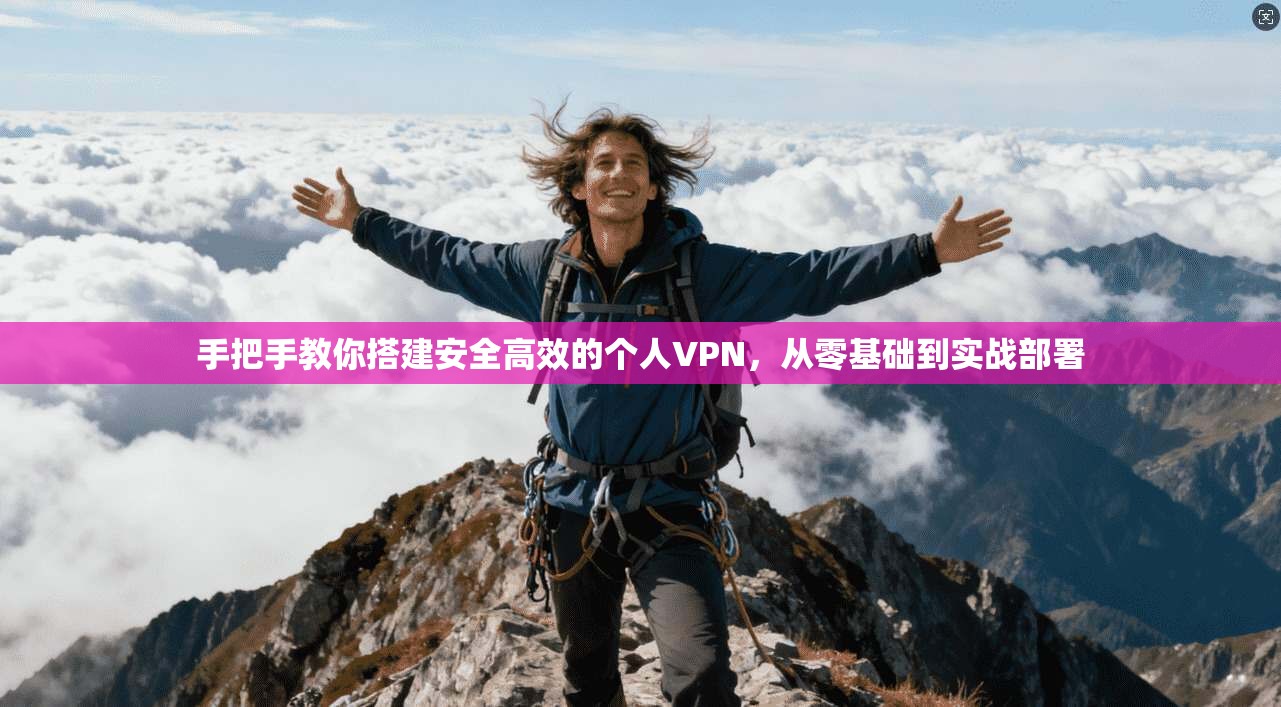 手把手教你搭建安全高效的个人VPN，从零基础到实战部署