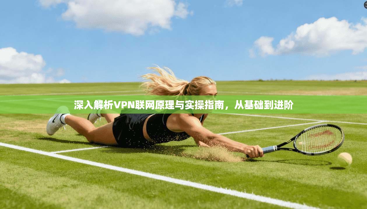 深入解析VPN联网原理与实操指南，从基础到进阶