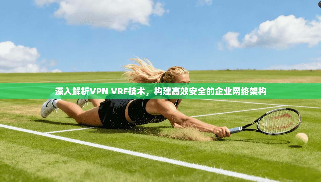 深入解析VPN VRF技术，构建高效安全的企业网络架构