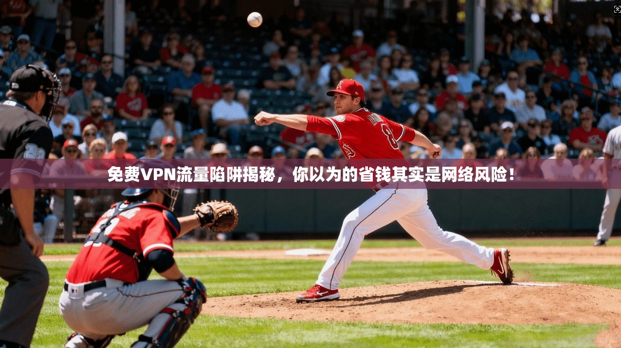 免费VPN流量陷阱揭秘，你以为的省钱其实是网络风险！