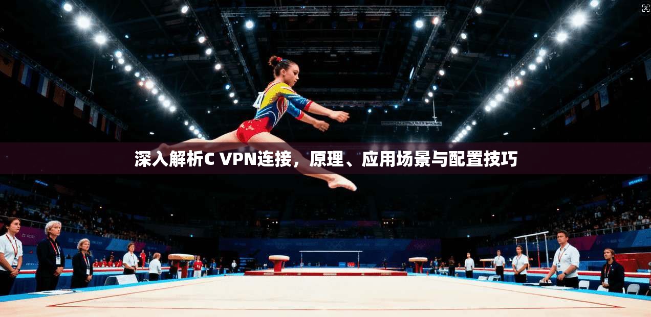 深入解析C VPN连接，原理、应用场景与配置技巧