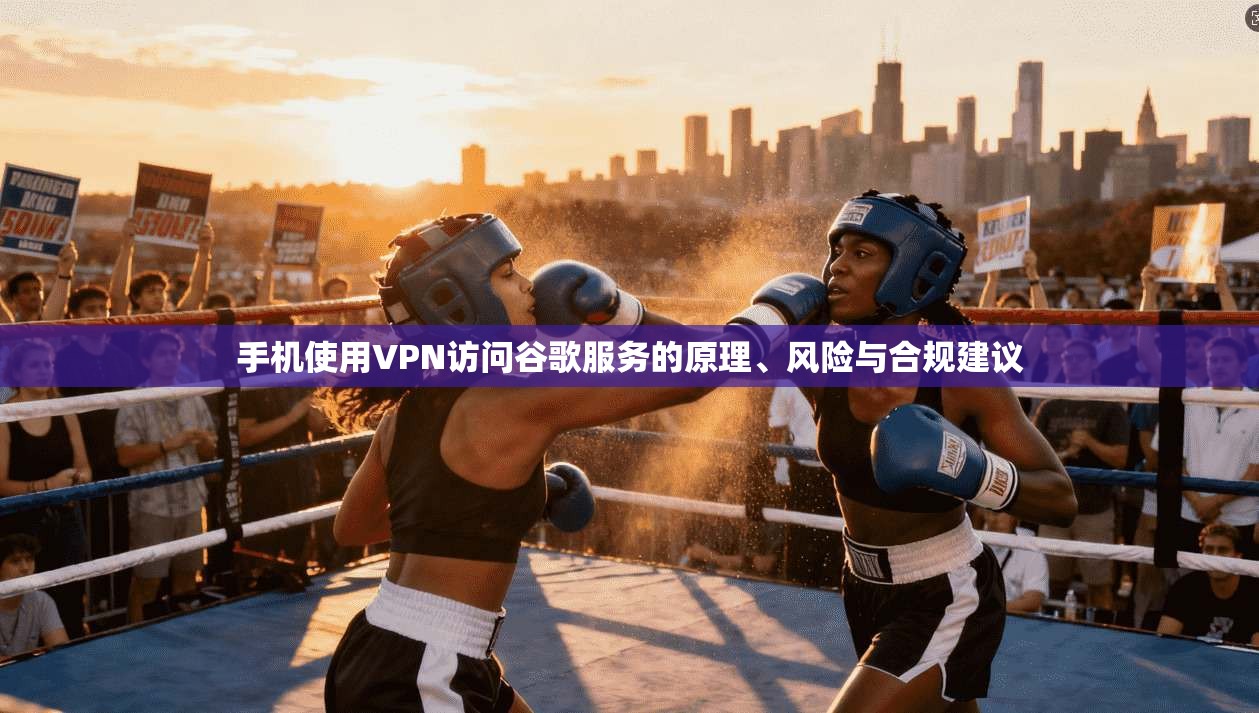 手机使用VPN访问谷歌服务的原理、风险与合规建议