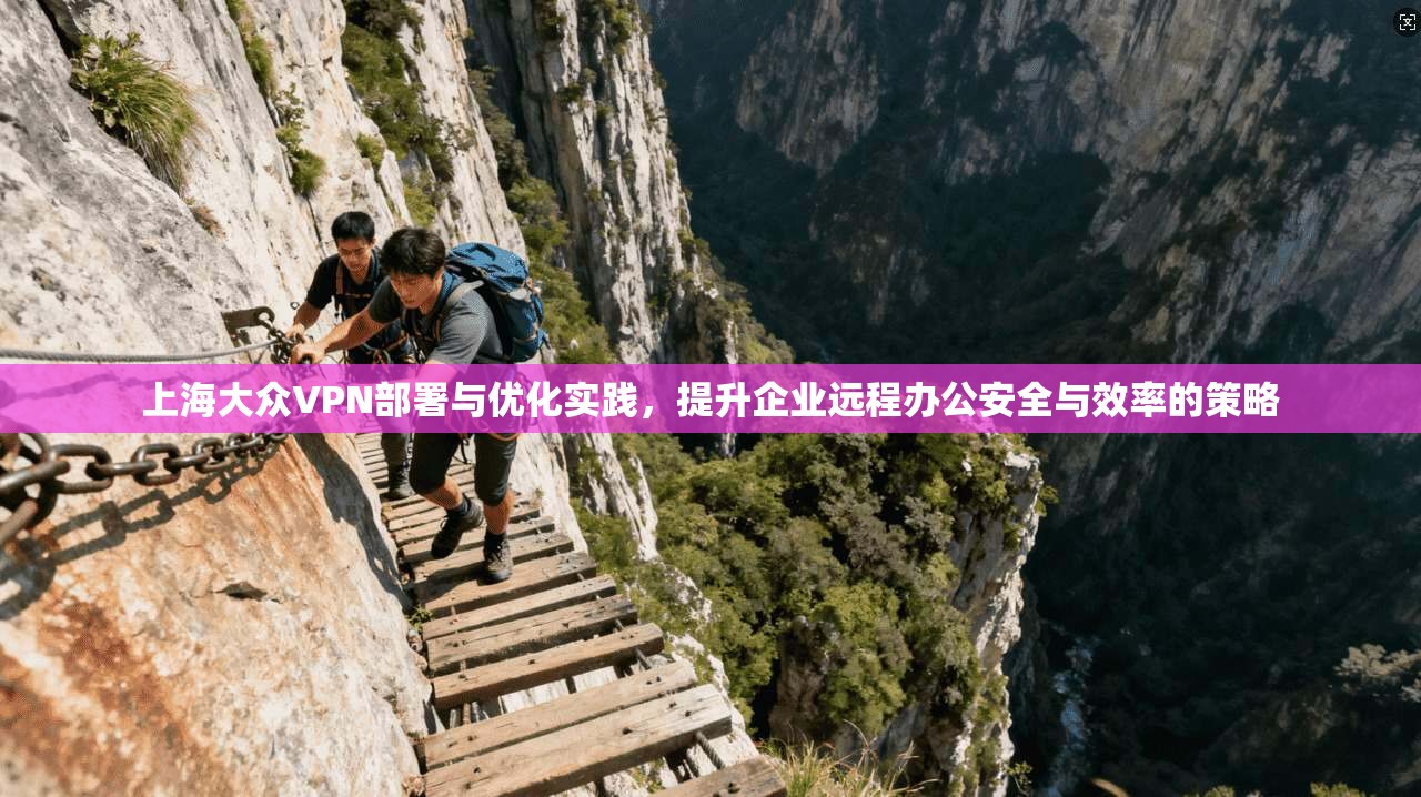 上海大众VPN部署与优化实践，提升企业远程办公安全与效率的策略