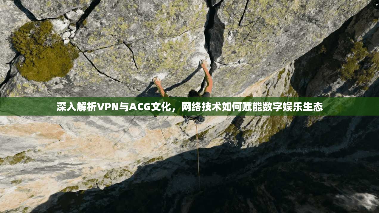 深入解析VPN与ACG文化，网络技术如何赋能数字娱乐生态