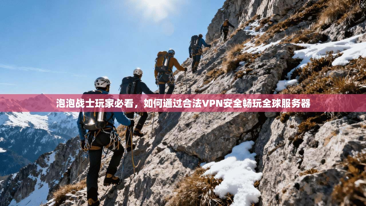泡泡战士玩家必看，如何通过合法VPN安全畅玩全球服务器