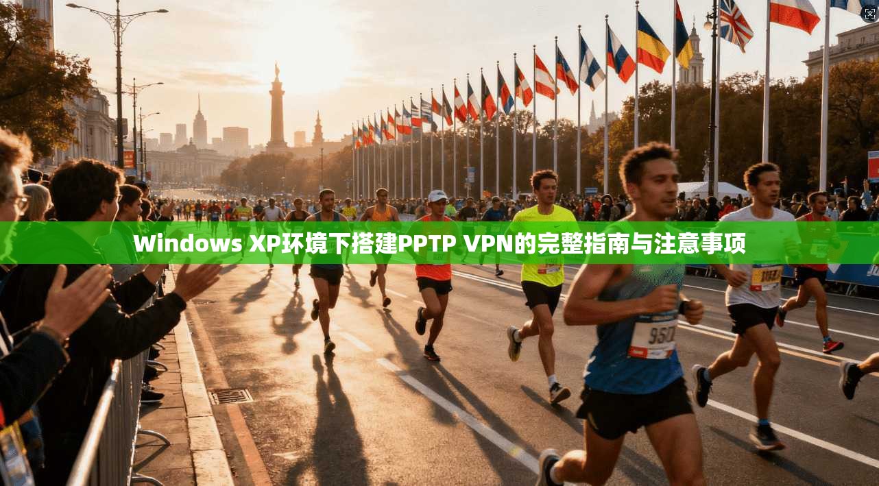 Windows XP环境下搭建PPTP VPN的完整指南与注意事项