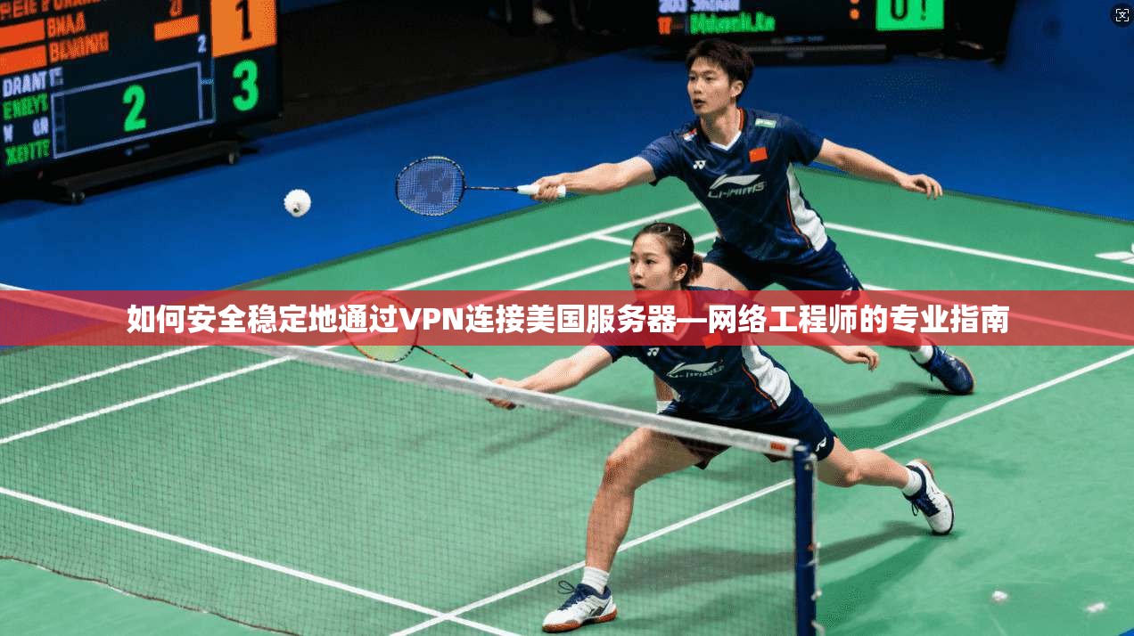 如何安全稳定地通过VPN连接美国服务器—网络工程师的专业指南