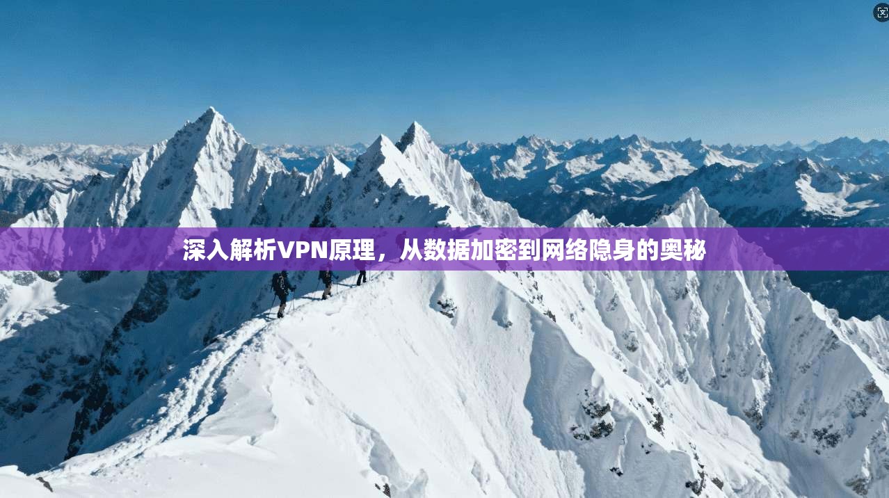 深入解析VPN原理，从数据加密到网络隐身的奥秘